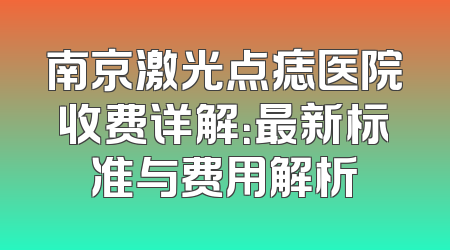 南京激光点痣医院收费详解：最新标准与费用解析