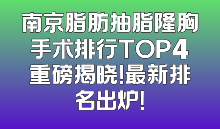 南京脂肪抽脂隆胸手术排行TOP4重磅揭晓！最新排名出炉！