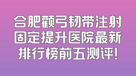 合肥颧弓韧带注射固定提升医院最新排行榜前五测评！