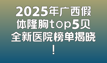 2025年广西假体隆胸top5贝全新医院榜单揭晓！