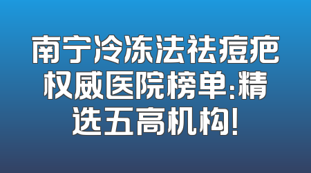 南宁冷冻法祛痘疤权威医院榜单：精选五高机构！