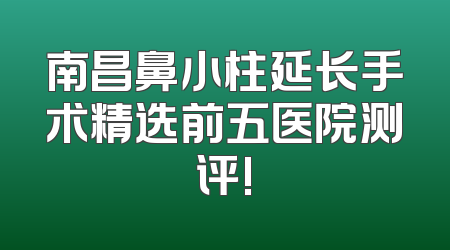 南昌鼻小柱延长手术精选前五医院测评!