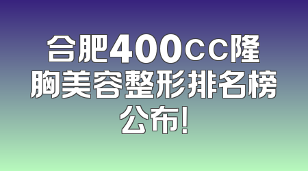 合肥400cc隆胸美容整形排名榜公布！