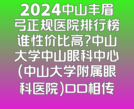 2024中山丰眉弓正规医院排行榜谁性价比高？中山大学中山眼科中心(中山大学附属眼科医院)口口相传