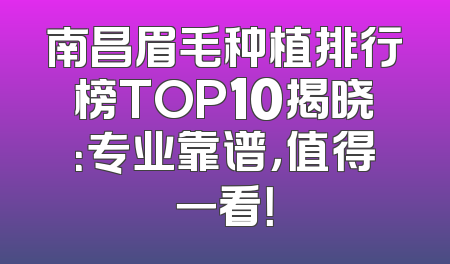 南昌眉毛种植排行榜TOP10揭晓：专业靠谱，值得一看！