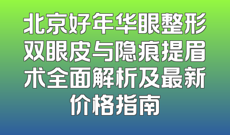 北京好年华眼整形双眼皮与隐痕提眉术全面解析及最新价格指南