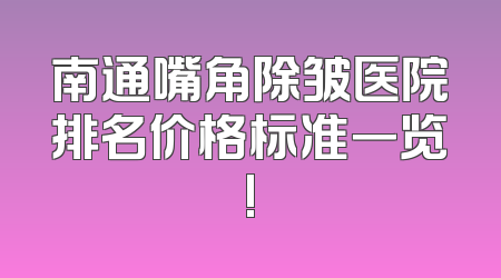 南通嘴角除皱医院排名价格标准一览!