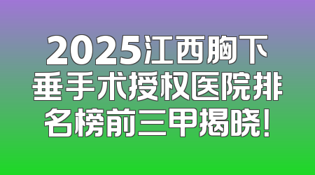 2025江西胸下垂手术授权医院排名榜前三甲揭晓！