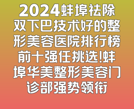 2024蚌埠祛除双下巴技术好的整形美容医院排行榜前十强任挑选！蚌埠华美整形美容门诊部强势领衔