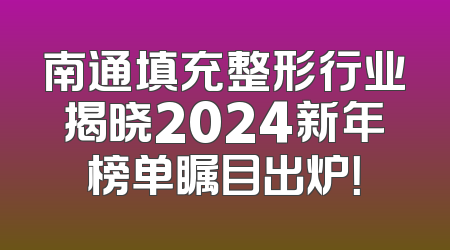南通填充整形行业揭晓2024新年榜单瞩目出炉！