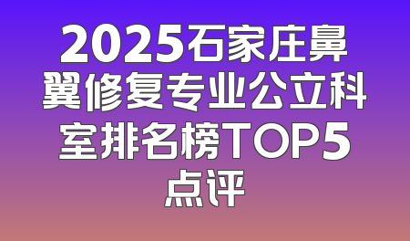 2025石家庄鼻翼修复专业公立科室排名榜TOP5点评
