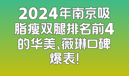 2024年南京吸脂瘦双腿排名前4的华美、薇琳口碑爆表！