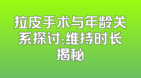 拉皮手术与年龄关系探讨：维持时长揭秘