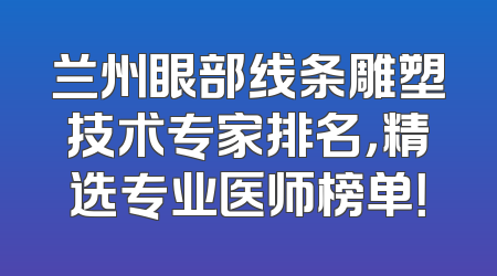 兰州眼部线条雕塑技术专家排名，精选专业医师榜单！