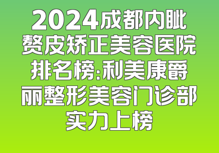 2024成都内眦赘皮矫正美容医院排名榜：利美康爵丽整形美容门诊部实力上榜