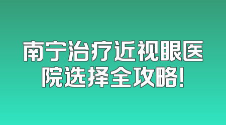 南宁治疗近视眼医院选择全攻略！