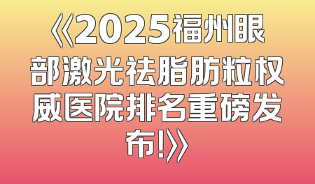 《2025福州眼部激光祛脂肪粒权威医院排名重磅发布！》