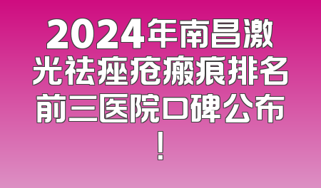 2024年南昌激光祛痤疮瘢痕排名前三医院口碑公布！