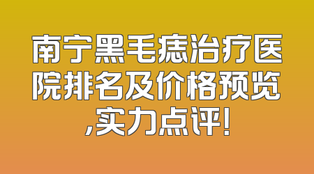 南宁黑毛痣治疗医院排名及价格预览，实力点评！