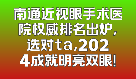 南通近视眼手术医院权威排名出炉，选对ta，2024成就明亮双眼！