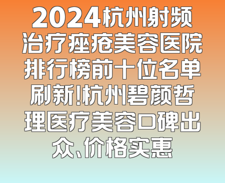 2024杭州射频治疗痤疮美容医院排行榜前十位名单刷新！杭州碧颜哲理医疗美容口碑出众、价格实惠