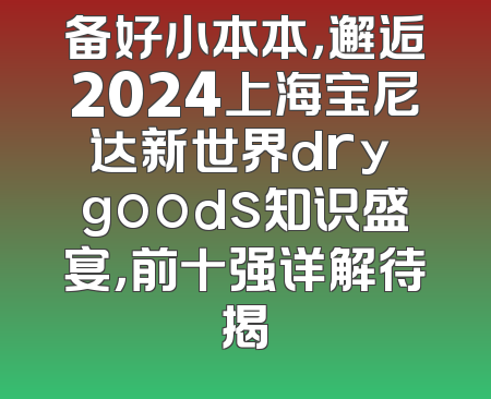 备好小本本，邂逅2024上海宝尼达新世界dry goods知识盛宴，前十强详解待揭