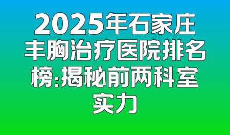 2025年石家庄丰胸治疗医院排名榜：揭秘前两科室实力