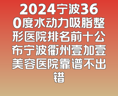 2024宁波360度水动力吸脂整形医院排名前十公布宁波衢州壹加壹美容医院靠谱不出错