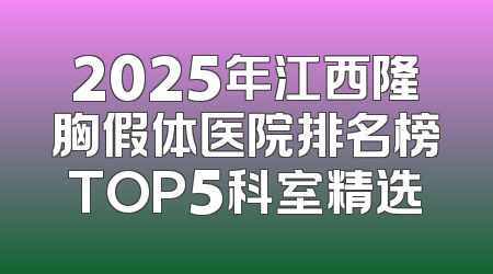 2025年江西隆胸假体医院排名榜TOP5科室精选