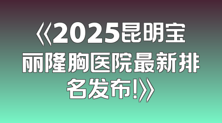 《2025昆明宝丽隆胸医院最新排名发布！》