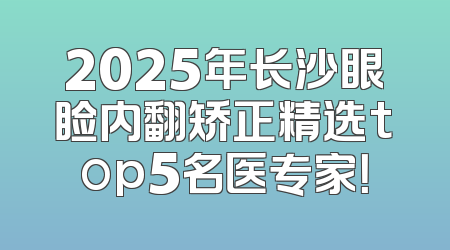 2025年长沙眼睑内翻矫正精选top5名医专家！