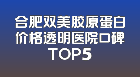 合肥双美胶原蛋白价格透明医院口碑TOP5