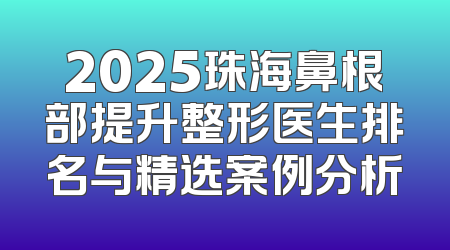 2025珠海鼻根部提升整形医生排名与精选案例分析
