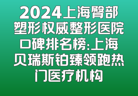 2024上海臀部塑形权威整形医院口碑排名榜：上海贝瑞斯铂臻领跑热门医疗机构