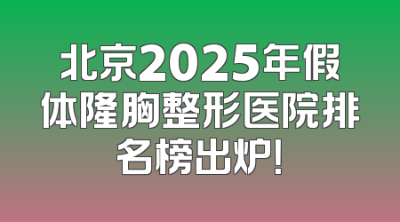 北京2025年假体隆胸整形医院排名榜出炉！