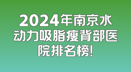 2024年南京水动力吸脂瘦背部医院排名榜！