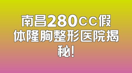 南昌280cc假体隆胸整形医院揭秘！