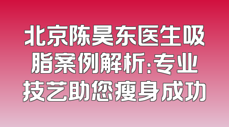 北京陈昊东医生吸脂案例解析：专业技艺助您瘦身成功