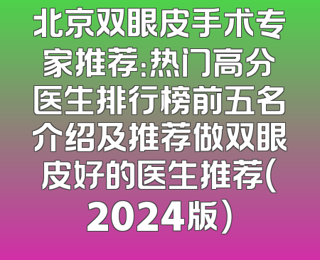 北京双眼皮手术专家推荐：热门高分医生排行榜前五名介绍及推荐做双眼皮好的医生推荐（2024版）