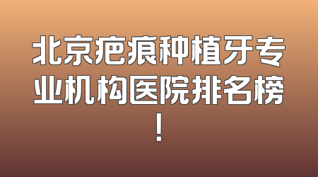 北京疤痕种植牙专业机构医院排名榜！