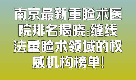 南京最新重睑术医院排名揭晓：缝线法重睑术领域的权威机构榜单！
