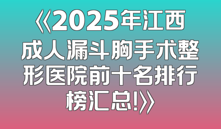 《2025年江西成人漏斗胸手术整形医院前十名排行榜汇总！》