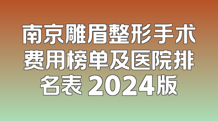 南京雕眉整形手术费用榜单及医院排名表 2024版