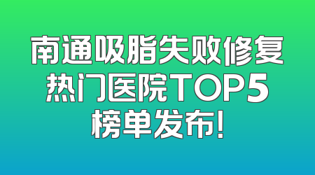 南通吸脂失败修复热门医院TOP5榜单发布！
