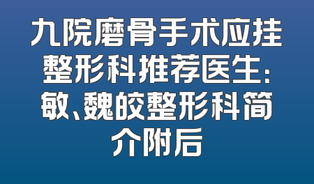 九院磨骨手术应挂整形科推荐医生：敏、魏皎整形科简介附后
