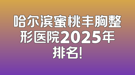哈尔滨蜜桃丰胸整形医院2025年排名！