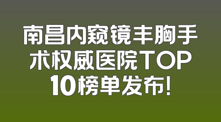 南昌内窥镜丰胸手术权威医院TOP10榜单发布！