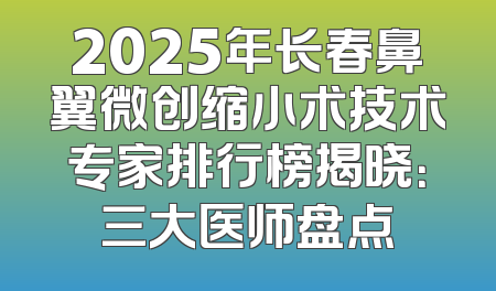 2025年长春鼻翼微创缩小术技术专家排行榜揭晓：三大医师盘点