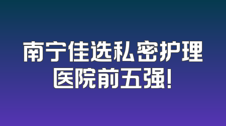 南宁佳选私密护理医院前五强!