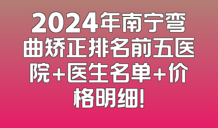 2024年南宁弯曲矫正排名前五医院+医生名单+价格明细!